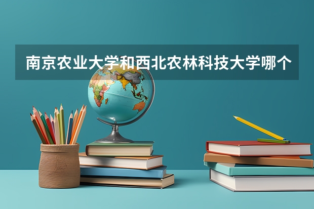 南京农业大学和西北农林科技大学哪个好