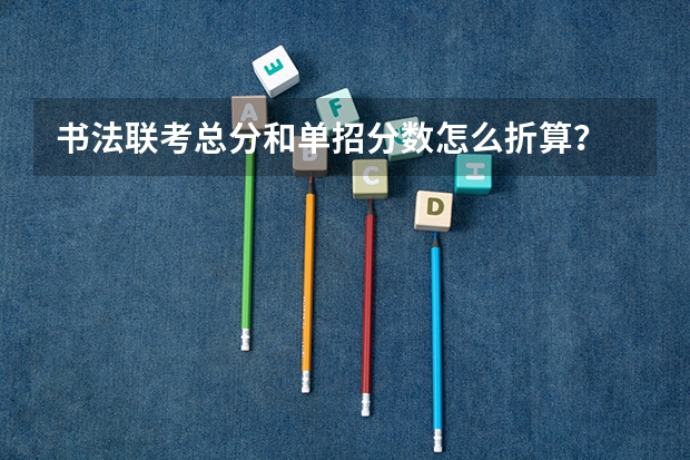 书法联考总分和单招分数怎么折算？