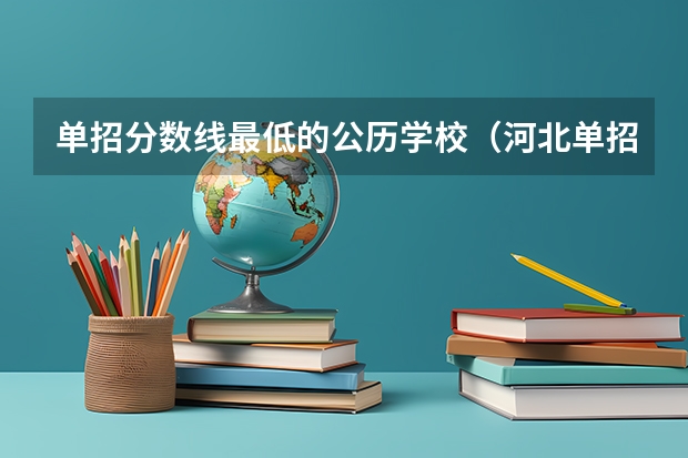 单招分数线最低的公历学校（河北单招最低分录取的学校）