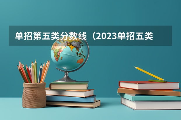 单招第五类分数线（2023单招五类学校及分数线）