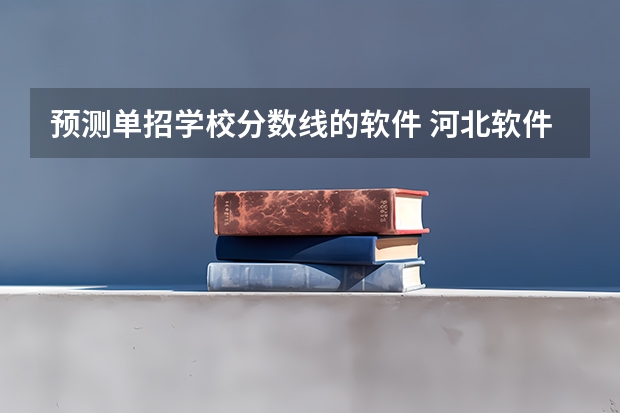 预测单招学校分数线的软件 河北软件技术学院单招分数线