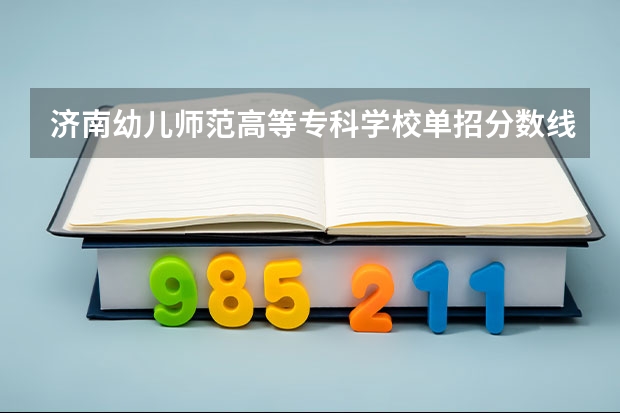 济南幼儿师范高等专科学校单招分数线 杭州幼儿师范学院录取分数线