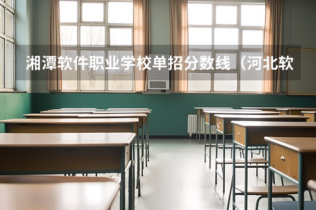 湘潭软件职业学校单招分数线（河北软件技术学院单招分数线）