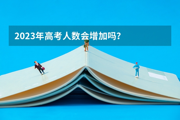 2023年高考人数会增加吗？