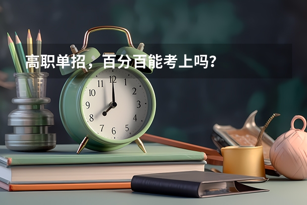 高职单招，百分百能考上吗？