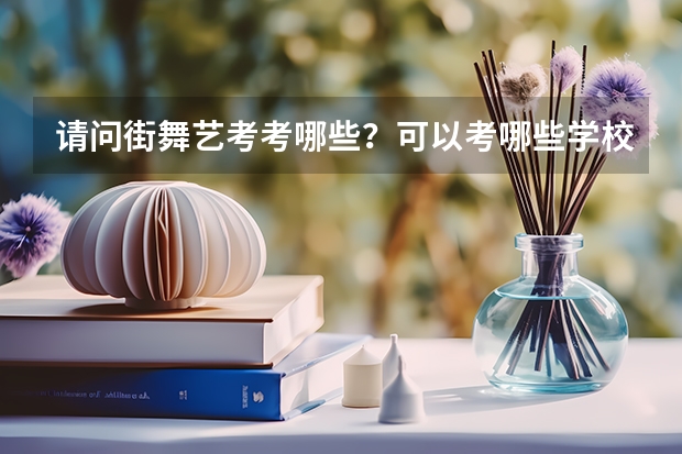 请问街舞艺考考哪些？可以考哪些学校？